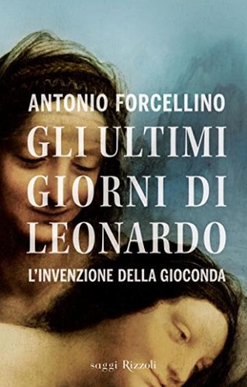 Gli ultimi giorni di Leonardo: L'invenzione della Gioconda (Saggi italiani)